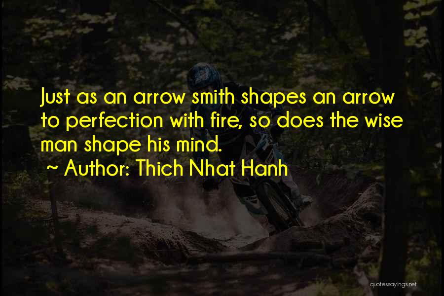 Thich Nhat Hanh Quotes: Just As An Arrow Smith Shapes An Arrow To Perfection With Fire, So Does The Wise Man Shape His Mind.
