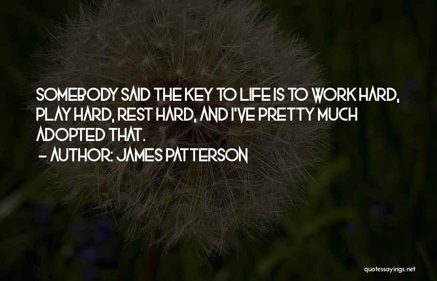 James Patterson Quotes: Somebody Said The Key To Life Is To Work Hard, Play Hard, Rest Hard, And I've Pretty Much Adopted That.