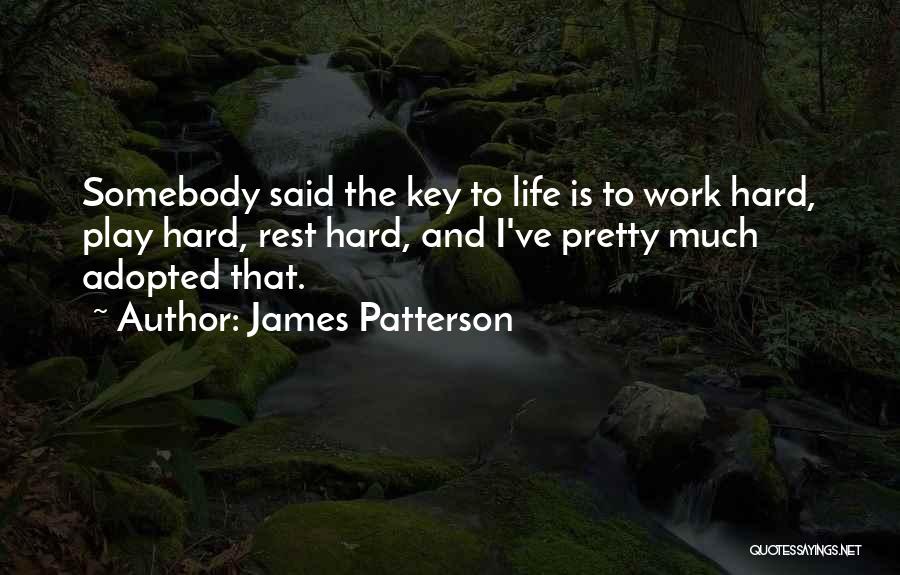 James Patterson Quotes: Somebody Said The Key To Life Is To Work Hard, Play Hard, Rest Hard, And I've Pretty Much Adopted That.