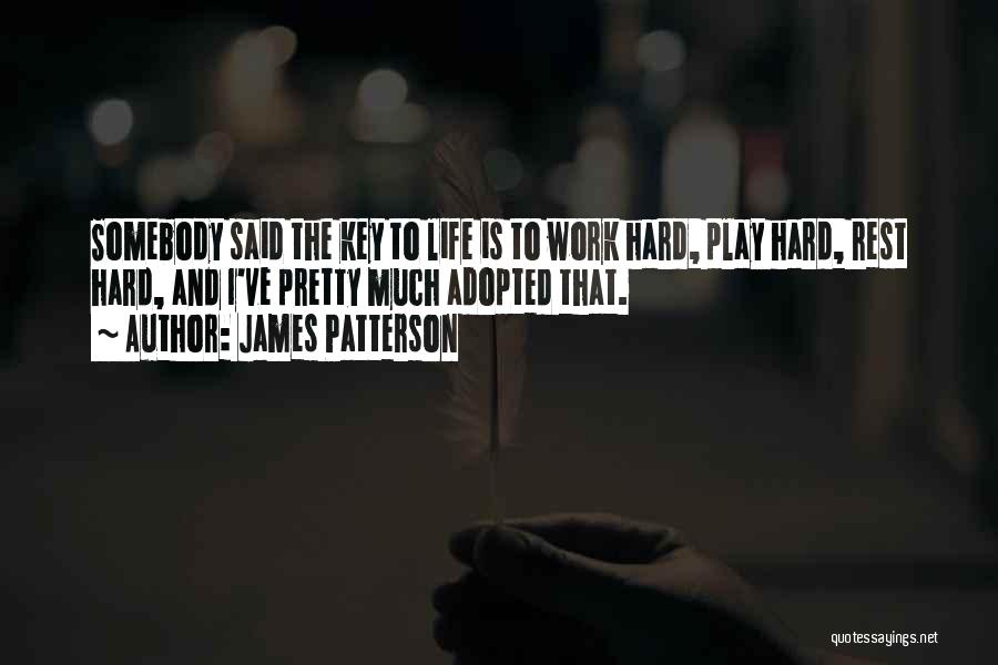 James Patterson Quotes: Somebody Said The Key To Life Is To Work Hard, Play Hard, Rest Hard, And I've Pretty Much Adopted That.