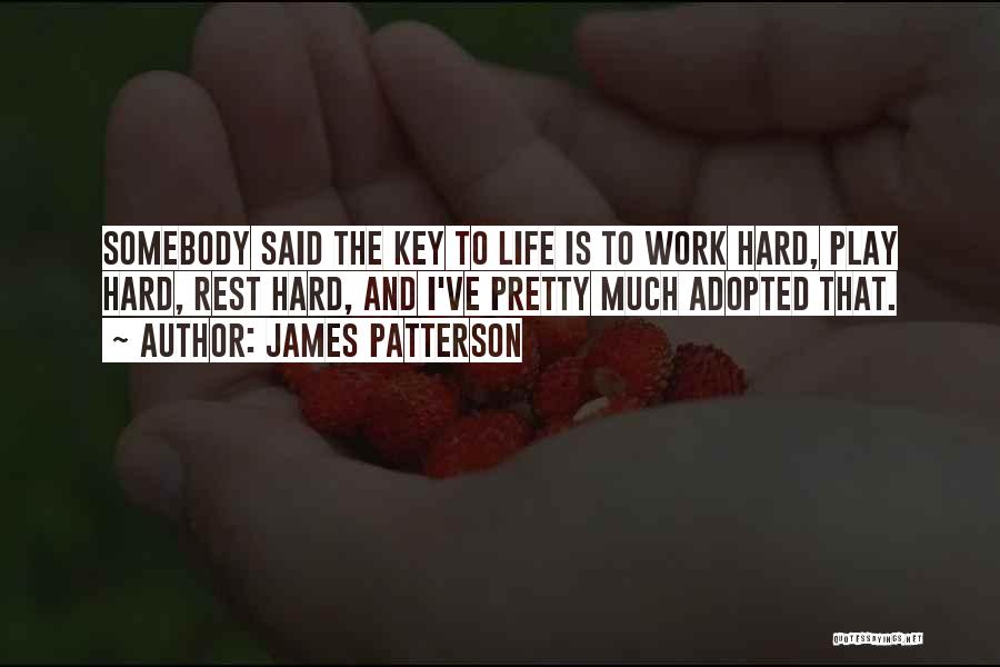 James Patterson Quotes: Somebody Said The Key To Life Is To Work Hard, Play Hard, Rest Hard, And I've Pretty Much Adopted That.