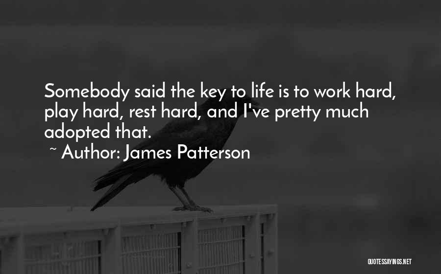 James Patterson Quotes: Somebody Said The Key To Life Is To Work Hard, Play Hard, Rest Hard, And I've Pretty Much Adopted That.