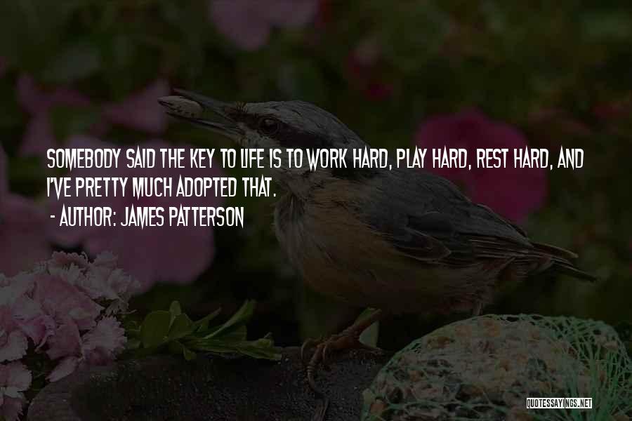 James Patterson Quotes: Somebody Said The Key To Life Is To Work Hard, Play Hard, Rest Hard, And I've Pretty Much Adopted That.