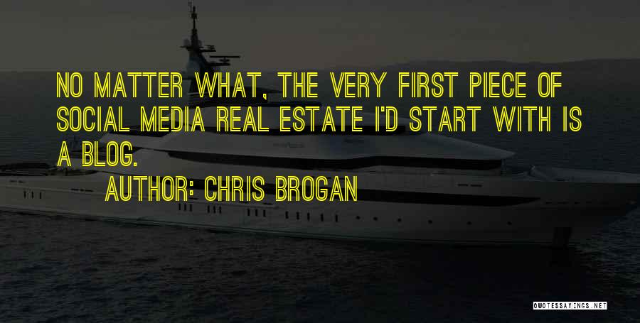 Chris Brogan Quotes: No Matter What, The Very First Piece Of Social Media Real Estate I'd Start With Is A Blog.