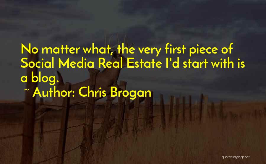 Chris Brogan Quotes: No Matter What, The Very First Piece Of Social Media Real Estate I'd Start With Is A Blog.