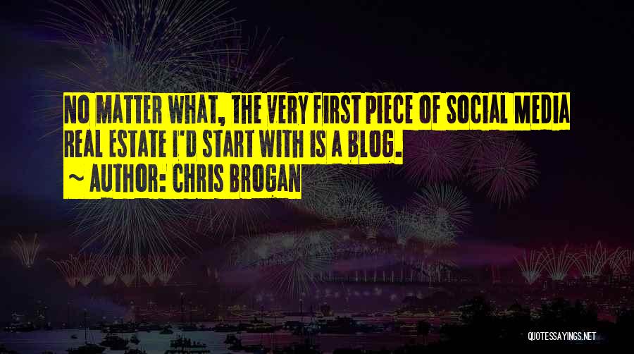 Chris Brogan Quotes: No Matter What, The Very First Piece Of Social Media Real Estate I'd Start With Is A Blog.