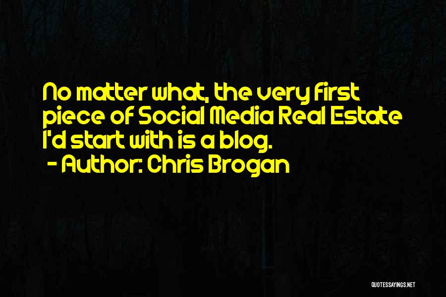 Chris Brogan Quotes: No Matter What, The Very First Piece Of Social Media Real Estate I'd Start With Is A Blog.