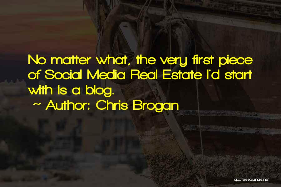 Chris Brogan Quotes: No Matter What, The Very First Piece Of Social Media Real Estate I'd Start With Is A Blog.