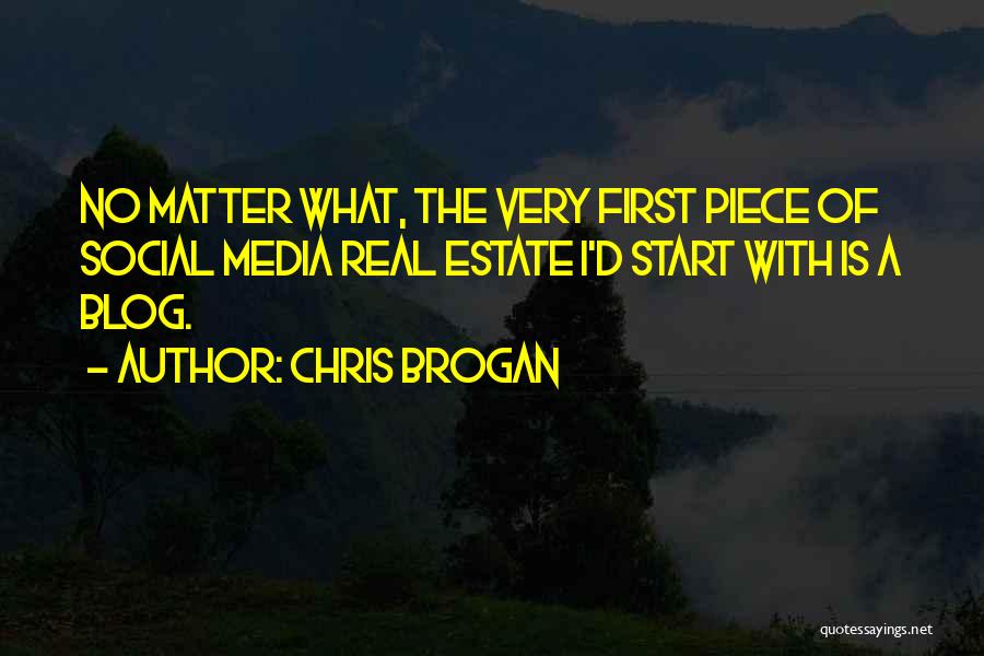 Chris Brogan Quotes: No Matter What, The Very First Piece Of Social Media Real Estate I'd Start With Is A Blog.