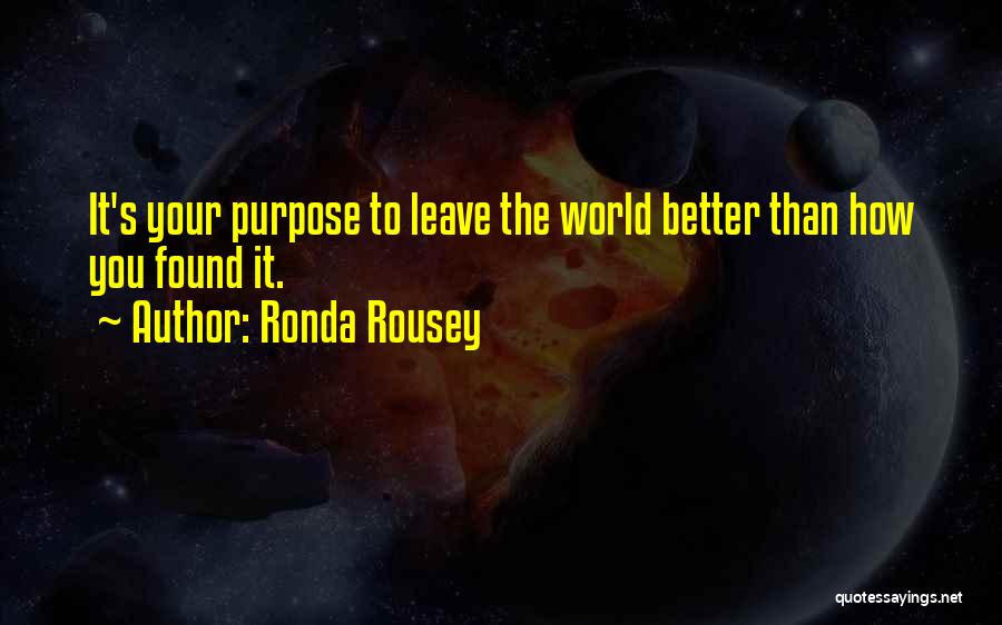 Ronda Rousey Quotes: It's Your Purpose To Leave The World Better Than How You Found It.