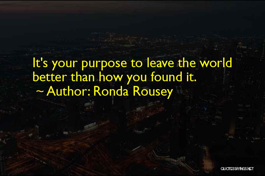 Ronda Rousey Quotes: It's Your Purpose To Leave The World Better Than How You Found It.