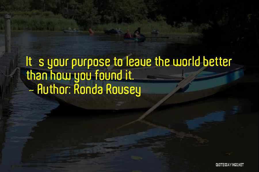 Ronda Rousey Quotes: It's Your Purpose To Leave The World Better Than How You Found It.