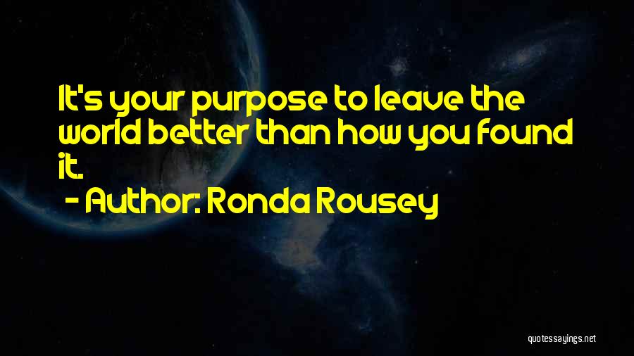 Ronda Rousey Quotes: It's Your Purpose To Leave The World Better Than How You Found It.