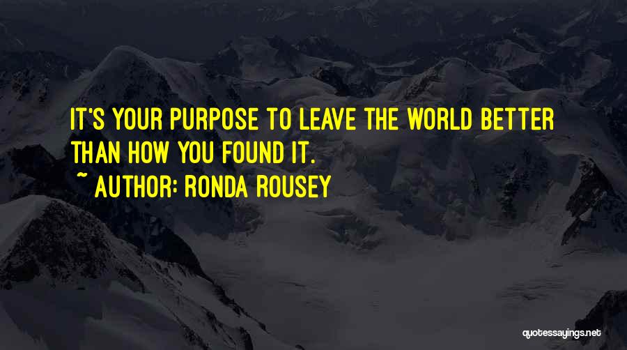 Ronda Rousey Quotes: It's Your Purpose To Leave The World Better Than How You Found It.