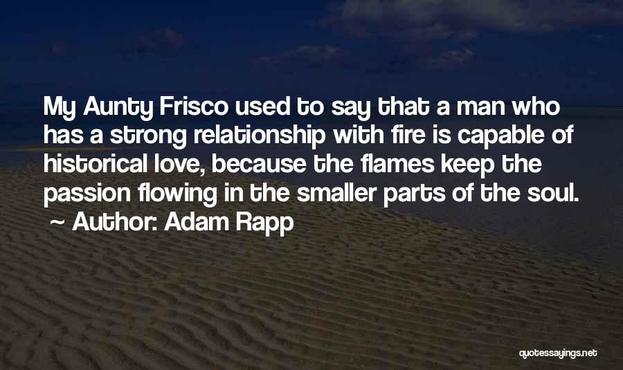 Adam Rapp Quotes: My Aunty Frisco Used To Say That A Man Who Has A Strong Relationship With Fire Is Capable Of Historical