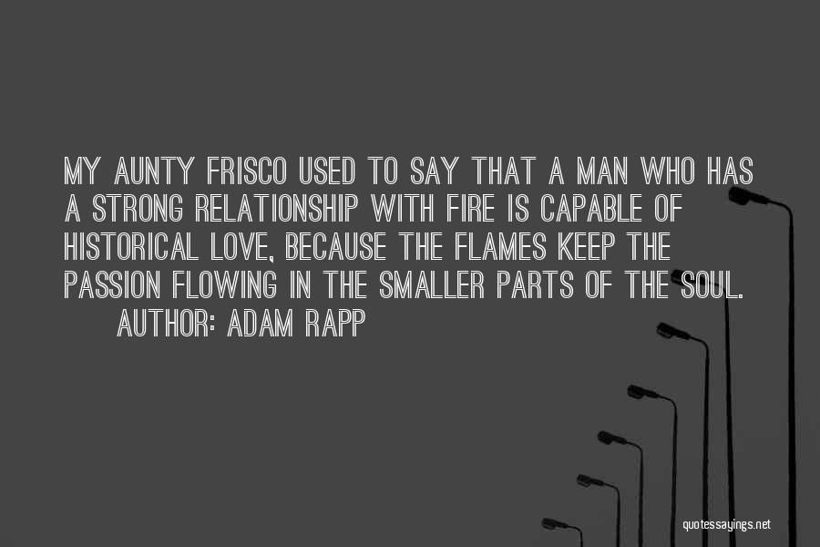 Adam Rapp Quotes: My Aunty Frisco Used To Say That A Man Who Has A Strong Relationship With Fire Is Capable Of Historical