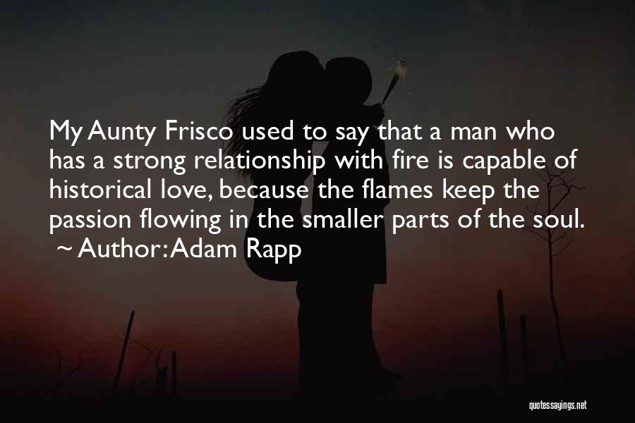 Adam Rapp Quotes: My Aunty Frisco Used To Say That A Man Who Has A Strong Relationship With Fire Is Capable Of Historical