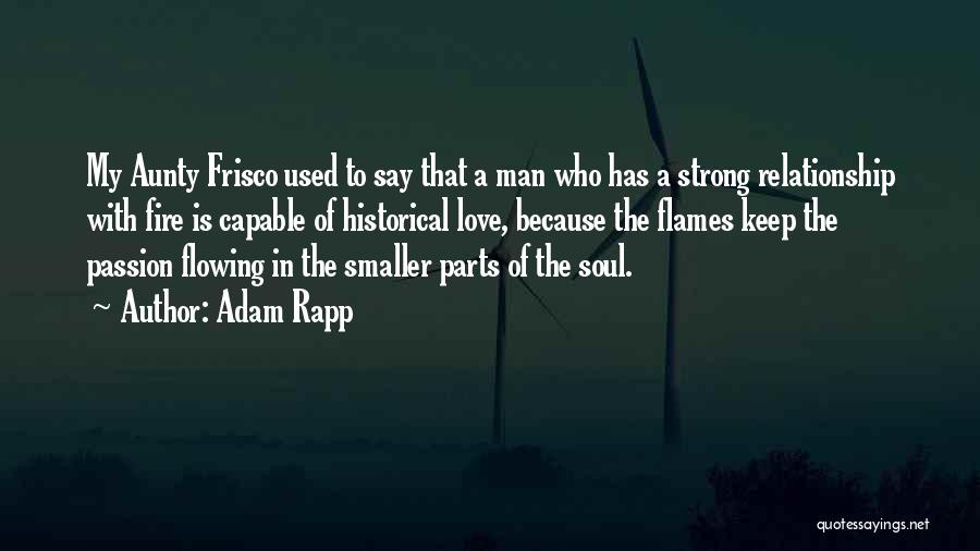 Adam Rapp Quotes: My Aunty Frisco Used To Say That A Man Who Has A Strong Relationship With Fire Is Capable Of Historical