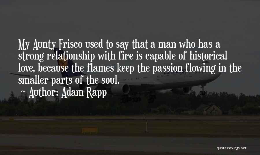 Adam Rapp Quotes: My Aunty Frisco Used To Say That A Man Who Has A Strong Relationship With Fire Is Capable Of Historical