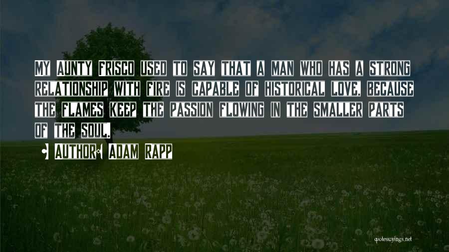Adam Rapp Quotes: My Aunty Frisco Used To Say That A Man Who Has A Strong Relationship With Fire Is Capable Of Historical