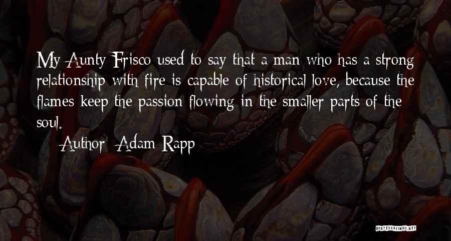 Adam Rapp Quotes: My Aunty Frisco Used To Say That A Man Who Has A Strong Relationship With Fire Is Capable Of Historical