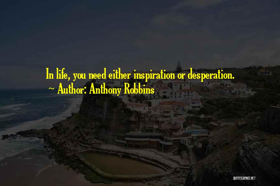 Anthony Robbins Quotes: In Life, You Need Either Inspiration Or Desperation.
