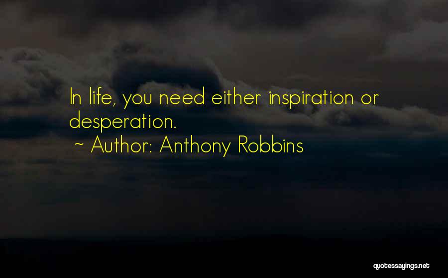 Anthony Robbins Quotes: In Life, You Need Either Inspiration Or Desperation.