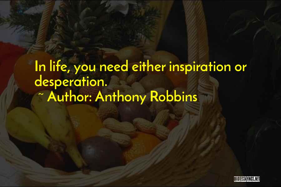 Anthony Robbins Quotes: In Life, You Need Either Inspiration Or Desperation.