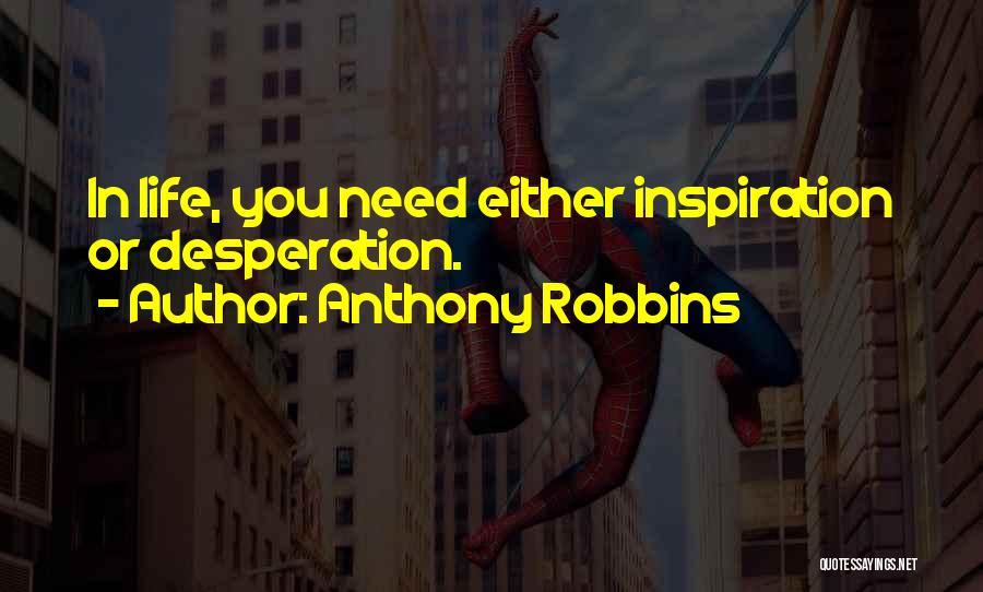 Anthony Robbins Quotes: In Life, You Need Either Inspiration Or Desperation.