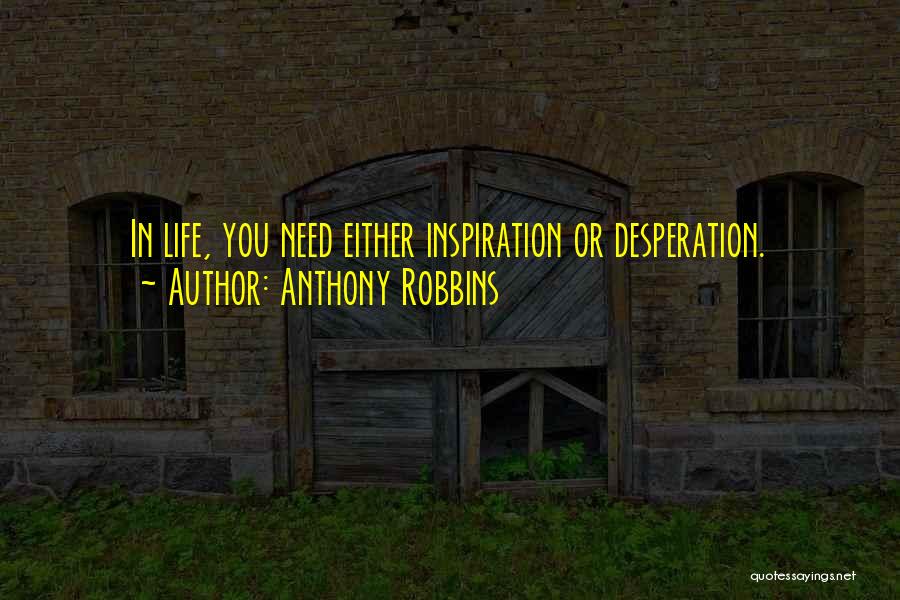 Anthony Robbins Quotes: In Life, You Need Either Inspiration Or Desperation.