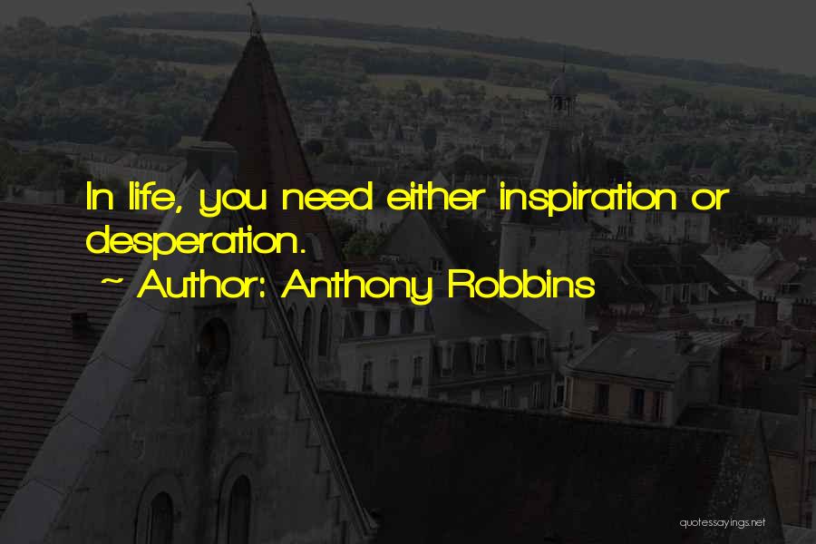 Anthony Robbins Quotes: In Life, You Need Either Inspiration Or Desperation.