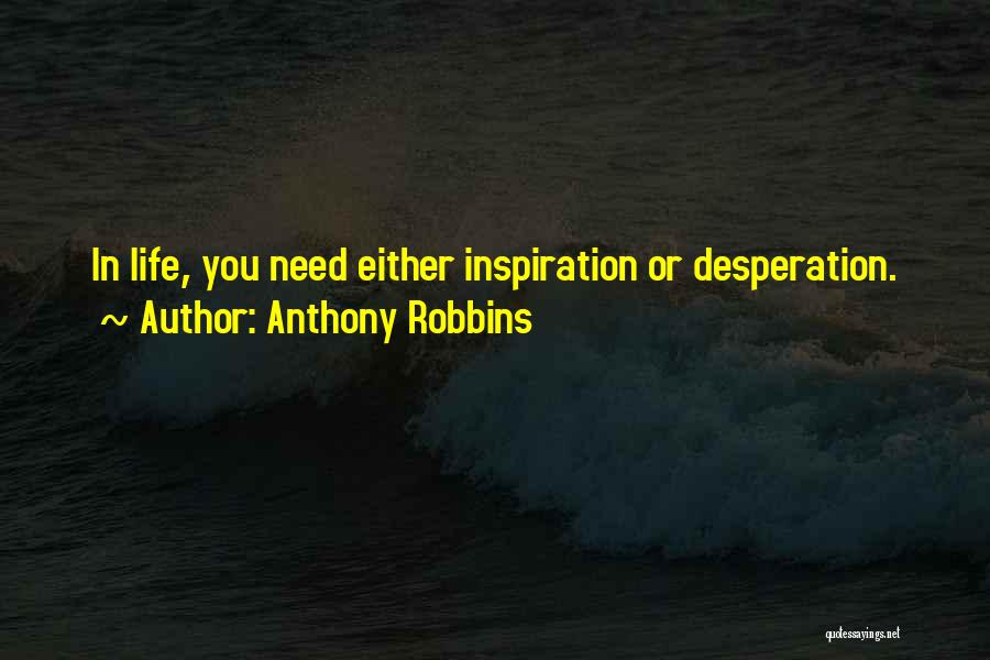 Anthony Robbins Quotes: In Life, You Need Either Inspiration Or Desperation.