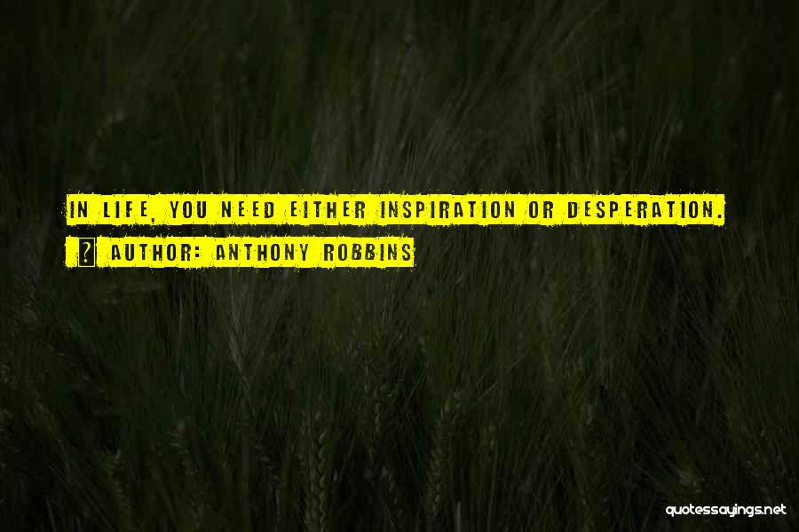 Anthony Robbins Quotes: In Life, You Need Either Inspiration Or Desperation.