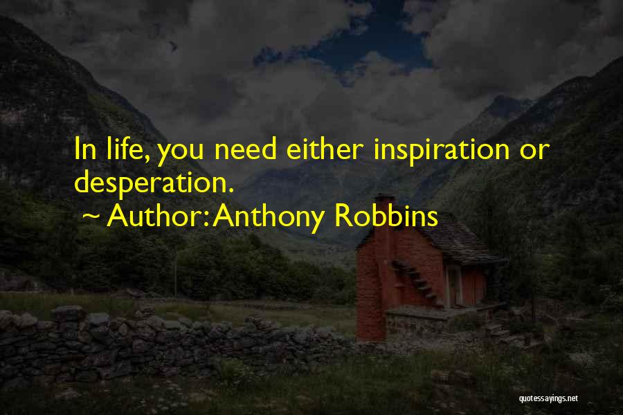 Anthony Robbins Quotes: In Life, You Need Either Inspiration Or Desperation.