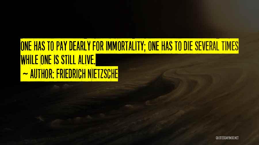 Friedrich Nietzsche Quotes: One Has To Pay Dearly For Immortality; One Has To Die Several Times While One Is Still Alive.