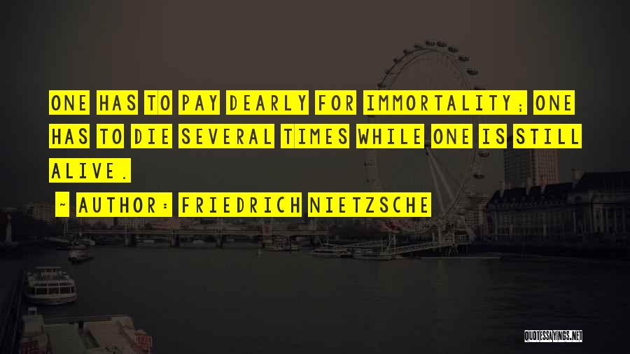 Friedrich Nietzsche Quotes: One Has To Pay Dearly For Immortality; One Has To Die Several Times While One Is Still Alive.