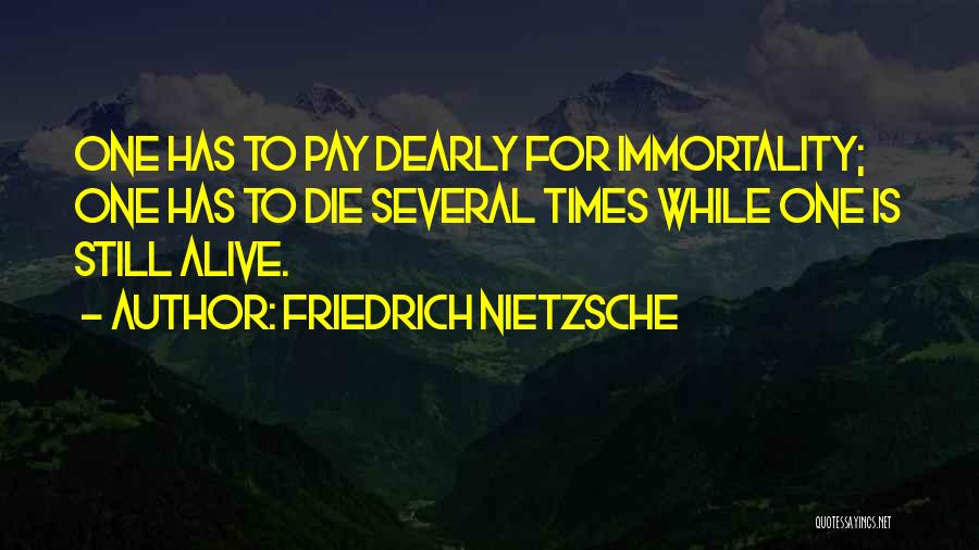 Friedrich Nietzsche Quotes: One Has To Pay Dearly For Immortality; One Has To Die Several Times While One Is Still Alive.