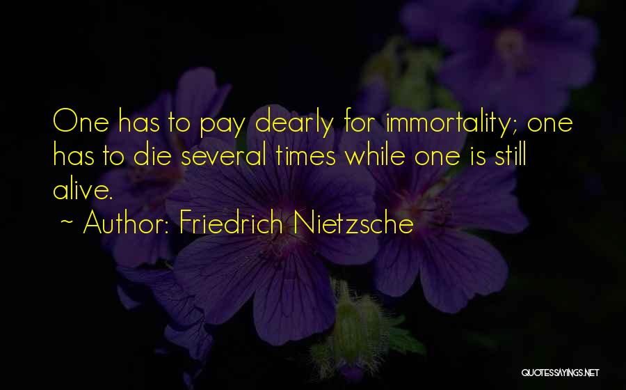 Friedrich Nietzsche Quotes: One Has To Pay Dearly For Immortality; One Has To Die Several Times While One Is Still Alive.