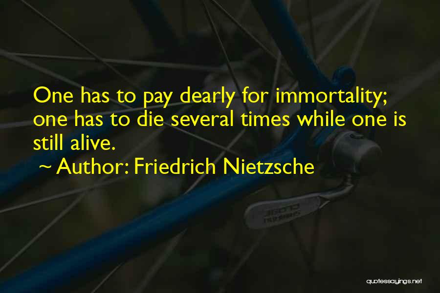 Friedrich Nietzsche Quotes: One Has To Pay Dearly For Immortality; One Has To Die Several Times While One Is Still Alive.