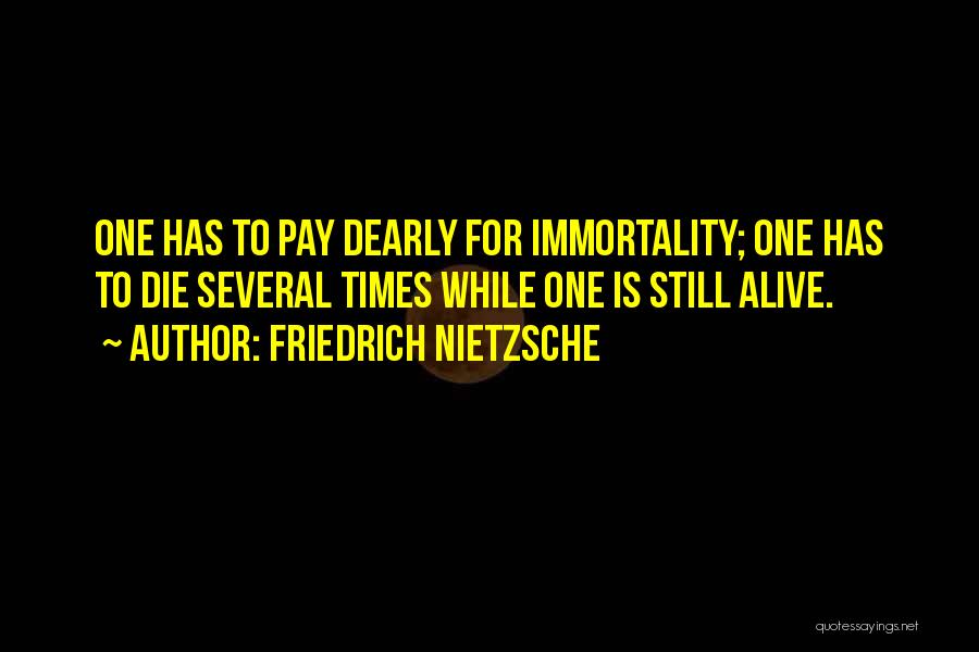 Friedrich Nietzsche Quotes: One Has To Pay Dearly For Immortality; One Has To Die Several Times While One Is Still Alive.
