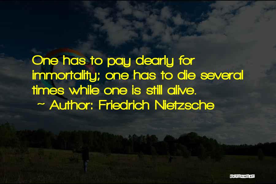 Friedrich Nietzsche Quotes: One Has To Pay Dearly For Immortality; One Has To Die Several Times While One Is Still Alive.