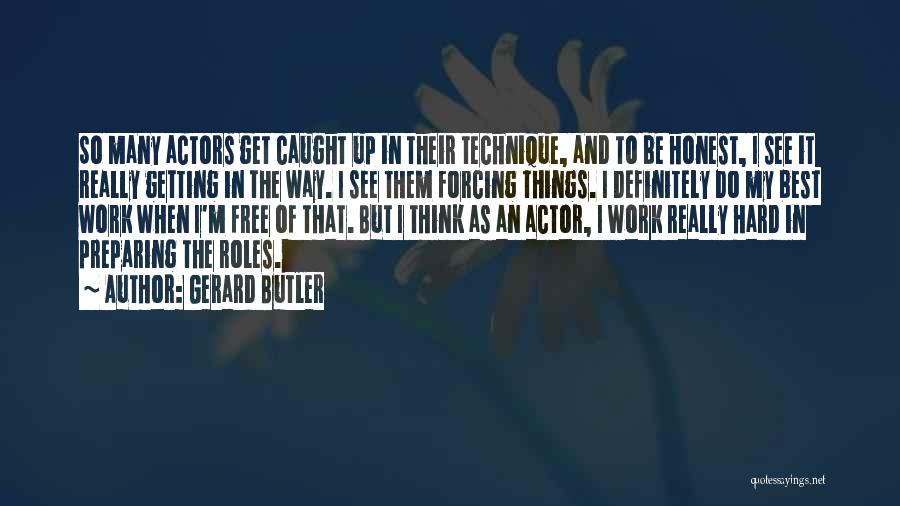 Gerard Butler Quotes: So Many Actors Get Caught Up In Their Technique, And To Be Honest, I See It Really Getting In The