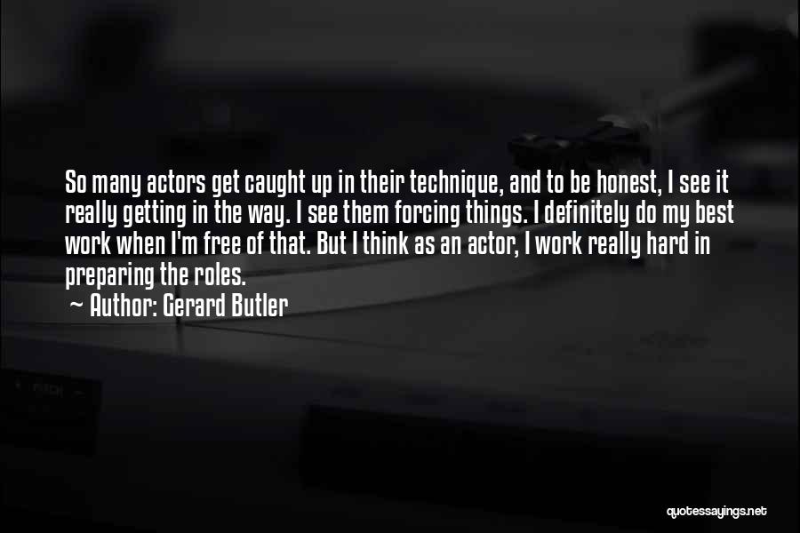 Gerard Butler Quotes: So Many Actors Get Caught Up In Their Technique, And To Be Honest, I See It Really Getting In The