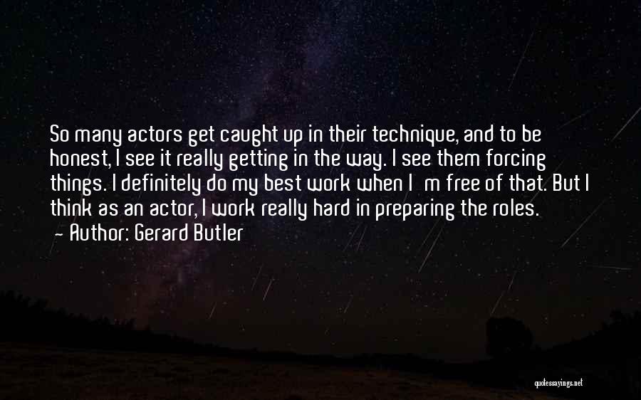 Gerard Butler Quotes: So Many Actors Get Caught Up In Their Technique, And To Be Honest, I See It Really Getting In The