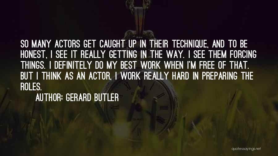 Gerard Butler Quotes: So Many Actors Get Caught Up In Their Technique, And To Be Honest, I See It Really Getting In The