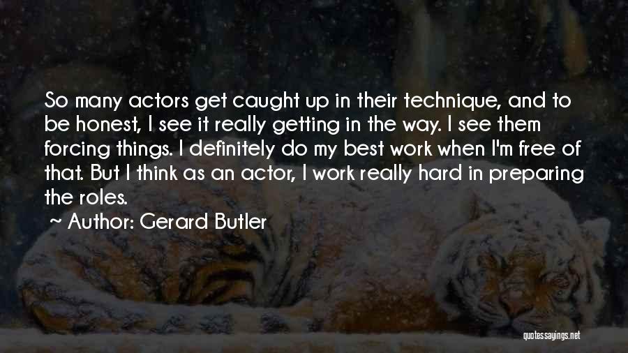 Gerard Butler Quotes: So Many Actors Get Caught Up In Their Technique, And To Be Honest, I See It Really Getting In The