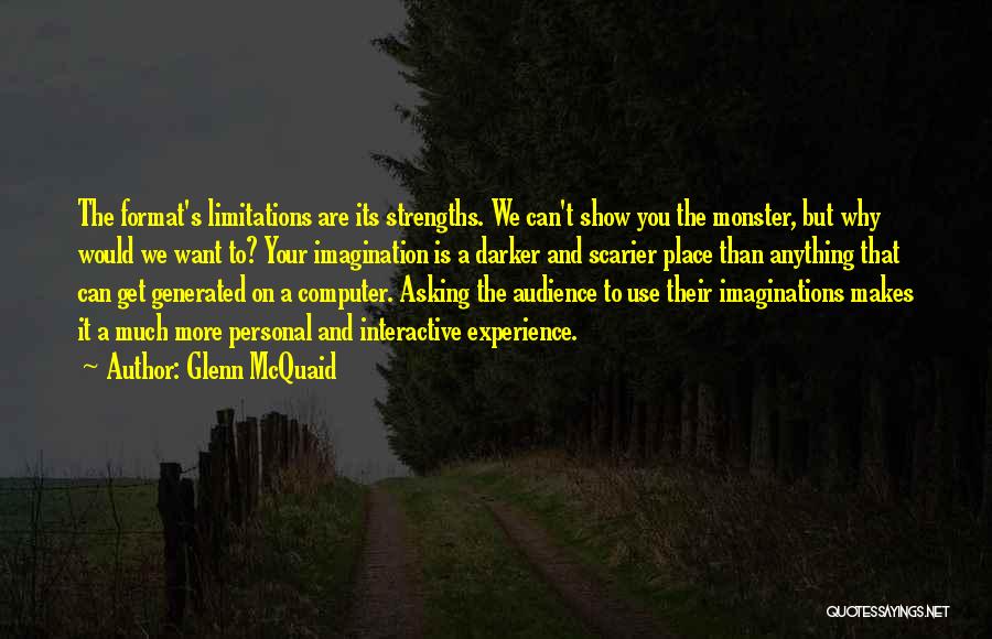 Glenn McQuaid Quotes: The Format's Limitations Are Its Strengths. We Can't Show You The Monster, But Why Would We Want To? Your Imagination