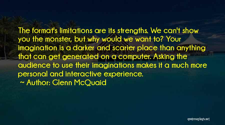 Glenn McQuaid Quotes: The Format's Limitations Are Its Strengths. We Can't Show You The Monster, But Why Would We Want To? Your Imagination