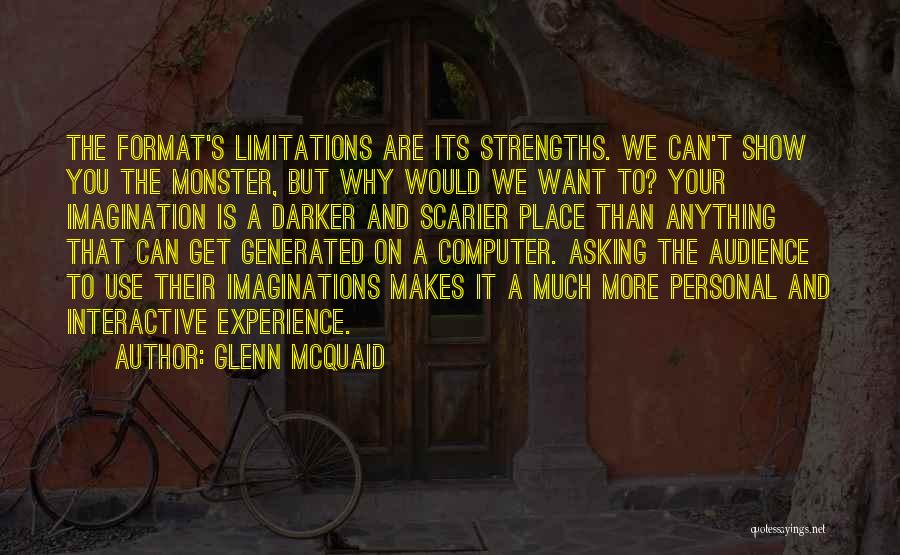 Glenn McQuaid Quotes: The Format's Limitations Are Its Strengths. We Can't Show You The Monster, But Why Would We Want To? Your Imagination