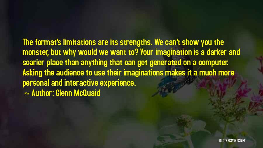 Glenn McQuaid Quotes: The Format's Limitations Are Its Strengths. We Can't Show You The Monster, But Why Would We Want To? Your Imagination